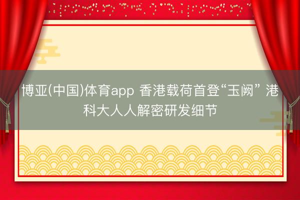 博亚(中国)体育app 香港载荷首登“玉阙” 港科大人人解密研发细节