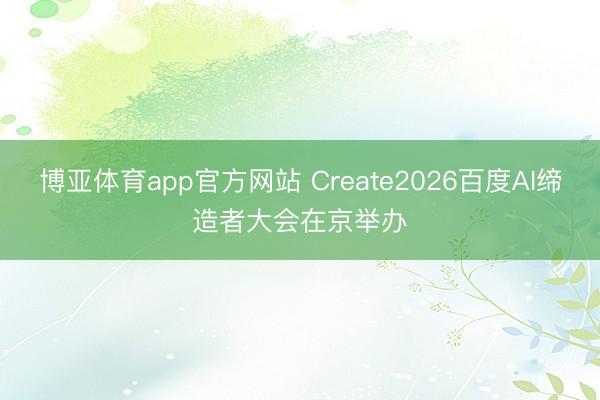 博亚体育app官方网站 Create2026百度AI缔造者大会在京举办