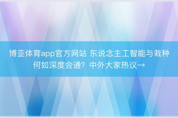 博亚体育app官方网站 东说念主工智能与栽种何如深度会通？中外大家热议→