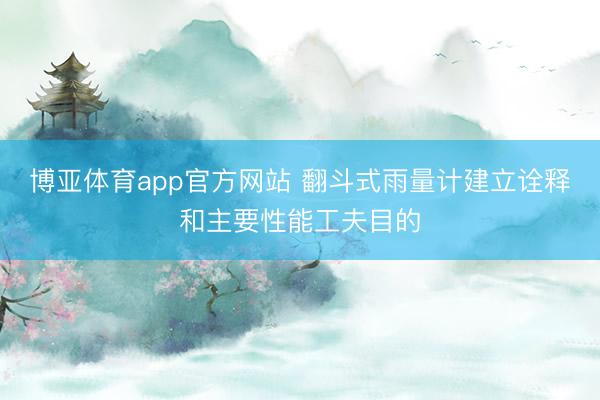博亚体育app官方网站 翻斗式雨量计建立诠释和主要性能工夫目的