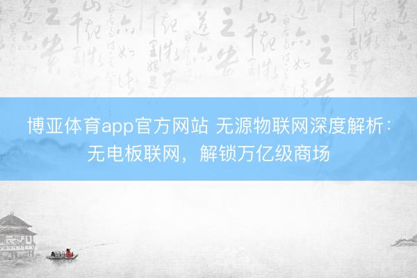博亚体育app官方网站 无源物联网深度解析：无电板联网，解锁万亿级商场