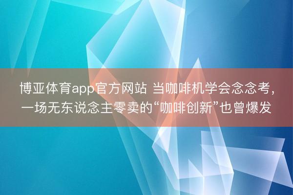 博亚体育app官方网站 当咖啡机学会念念考，一场无东说念主零卖的“咖啡创新”也曾爆发