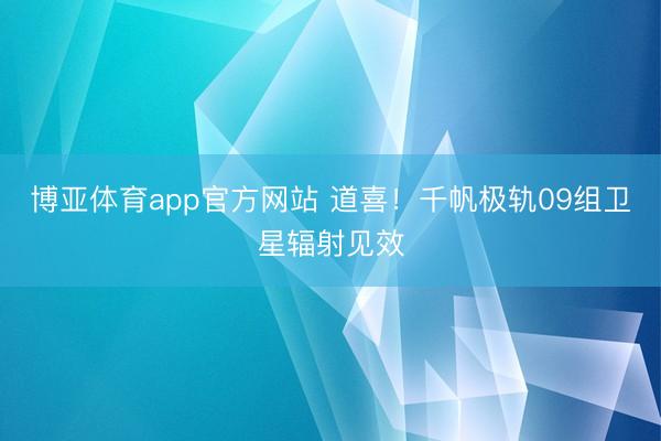 博亚体育app官方网站 道喜！千帆极轨09组卫星辐射见效