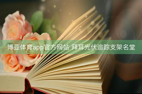 博亚体育app官方网站 拜耳光伏追踪支架名堂