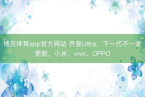 博亚体育app官方网站 齐是Ultra，下一代不一定更新，小米、vivo、OPPO