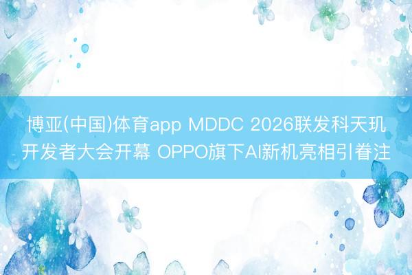 博亚(中国)体育app MDDC 2026联发科天玑开发者大会开幕 OPPO旗下AI新机亮相引眷注