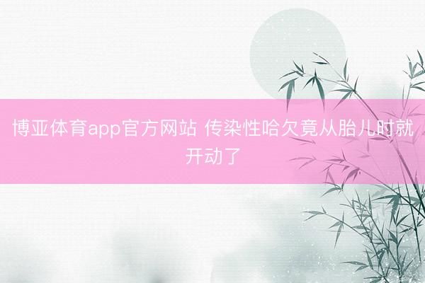 博亚体育app官方网站 传染性哈欠竟从胎儿时就开动了