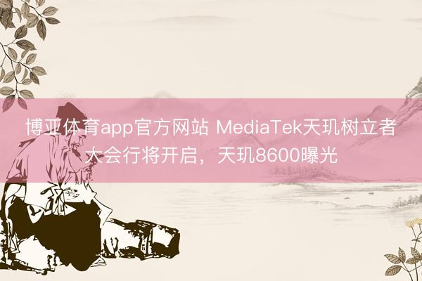 博亚体育app官方网站 MediaTek天玑树立者大会行将开启，天玑8600曝光