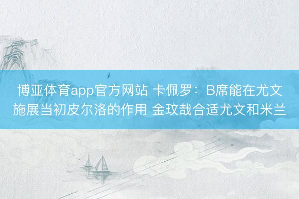 博亚体育app官方网站 卡佩罗：B席能在尤文施展当初皮尔洛的作用 金玟哉合适尤文和米兰