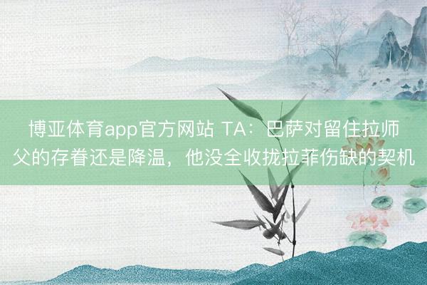 博亚体育app官方网站 TA：巴萨对留住拉师父的存眷还是降温，他没全收拢拉菲伤缺的契机
