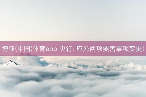 博亚(中国)体育app 央行: 应允两项要害事项变更!