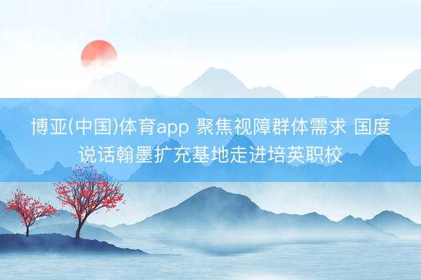博亚(中国)体育app 聚焦视障群体需求 国度说话翰墨扩充基地走进培英职校