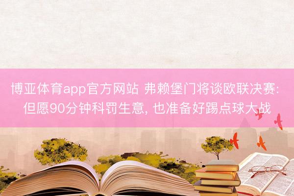 博亚体育app官方网站 弗赖堡门将谈欧联决赛: 但愿90分钟科罚生意， 也准备好踢点球大战