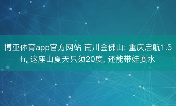 博亚体育app官方网站 南川金佛山: 重庆启航1.5h, 这