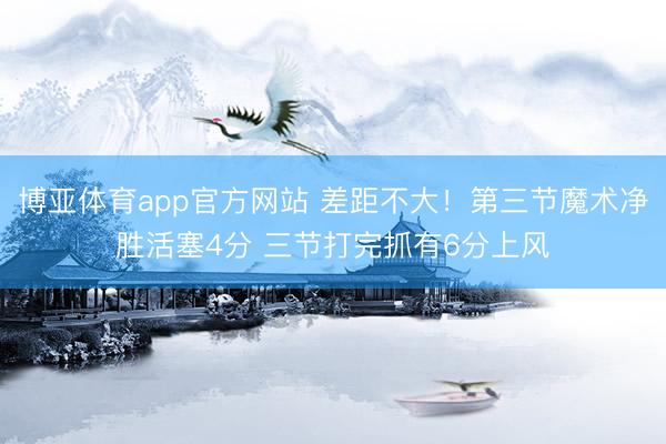 博亚体育app官方网站 差距不大！第三节魔术净胜活塞4分 三