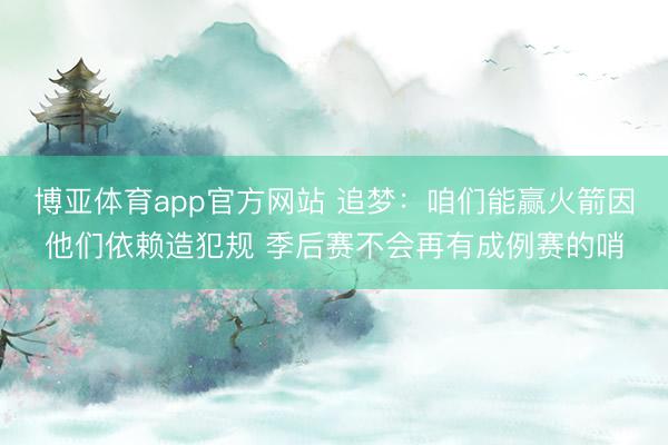 博亚体育app官方网站 追梦：咱们能赢火箭因他们依赖造犯规 