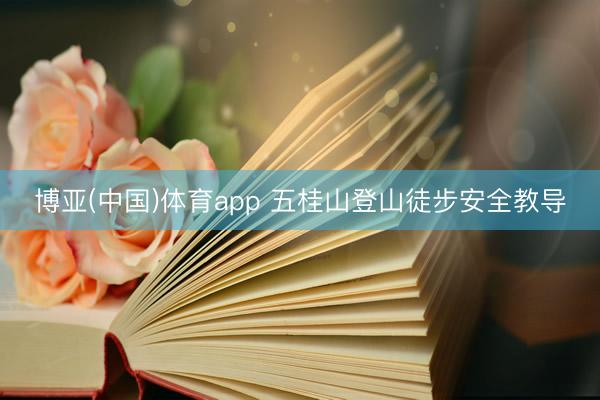 博亚(中国)体育app 五桂山登山徒步安全教导