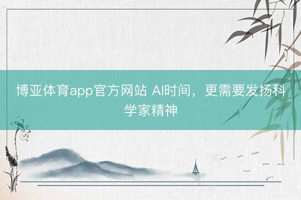 博亚体育app官方网站 AI时间，更需要发扬科学家精神