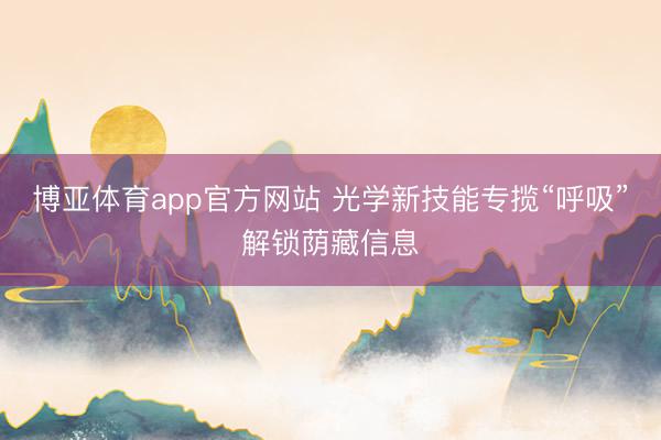 博亚体育app官方网站 光学新技能专揽“呼吸”解锁荫藏信息