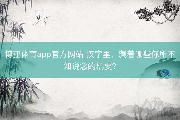 博亚体育app官方网站 汉字里，藏着哪些你所不知说念的机要？