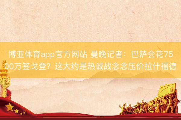 博亚体育app官方网站 曼晚记者：巴萨会花7500万签戈登？这大约是热诚战念念压价拉什福德