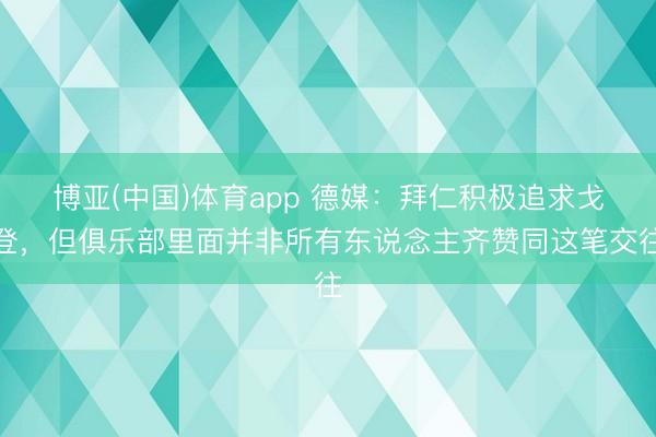 博亚(中国)体育app 德媒：拜仁积极追求戈登，但俱乐部里面并非所有东说念主齐赞同这笔交往