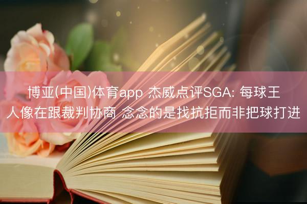 博亚(中国)体育app 杰威点评SGA: 每球王人像在跟裁判协商 念念的是找抗拒而非把球打进