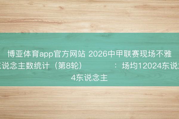 博亚体育app官方网站 2026中甲联赛现场不雅世东说念主数统计（第8轮） ​​​：场均12024东说念主