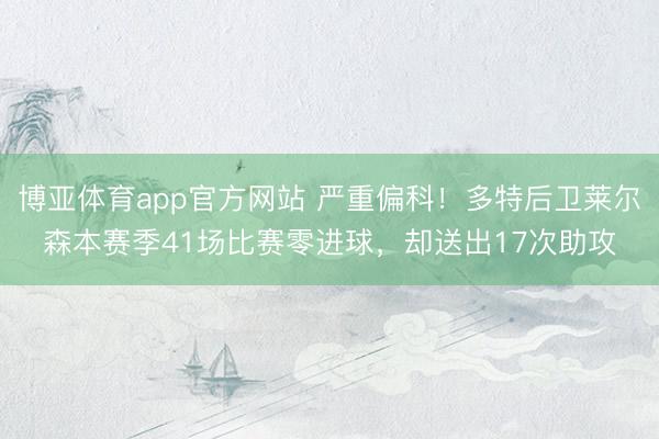 博亚体育app官方网站 严重偏科！多特后卫莱尔森本赛季41场比赛零进球，却送出17次助攻