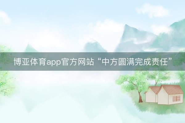 博亚体育app官方网站 “中方圆满完成责任”
