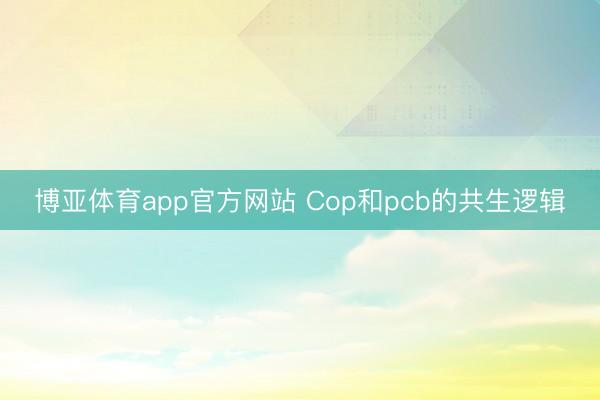 博亚体育app官方网站 Cop和pcb的共生逻辑