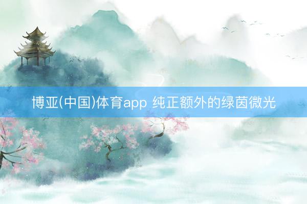 博亚(中国)体育app 纯正额外的绿茵微光