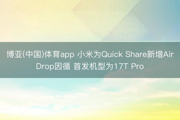 博亚(中国)体育app 小米为Quick Share新增AirDrop因循 首发机型为17T Pro