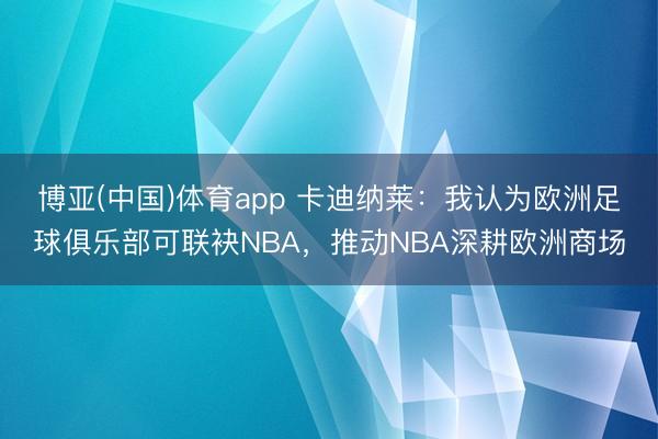 博亚(中国)体育app 卡迪纳莱：我认为欧洲足球俱乐部可联袂NBA，推动NBA深耕欧洲商场