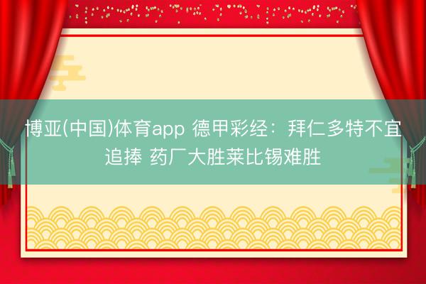 博亚(中国)体育app 德甲彩经：拜仁多特不宜追捧 药厂大胜莱比锡难胜