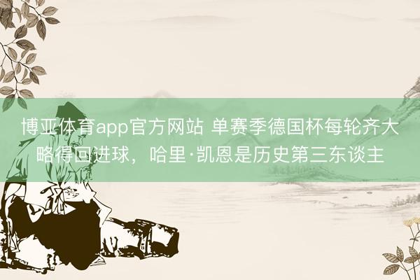 博亚体育app官方网站 单赛季德国杯每轮齐大略得回进球，哈里·凯恩是历史第三东谈主