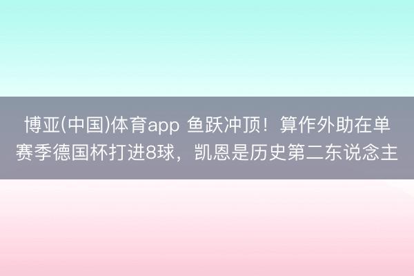 博亚(中国)体育app 鱼跃冲顶！算作外助在单赛季德国杯打进8球，凯恩是历史第二东说念主