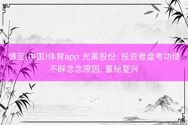 博亚(中国)体育app 光莆股份: 投资者盘考功绩不睬念念原因， 董秘复兴