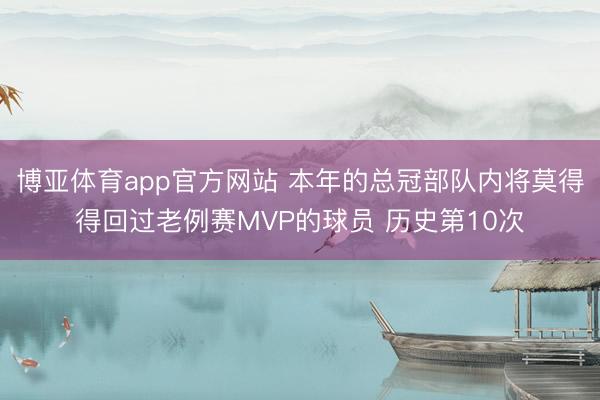 博亚体育app官方网站 本年的总冠部队内将莫得得回过老例赛MVP的球员 历史第10次