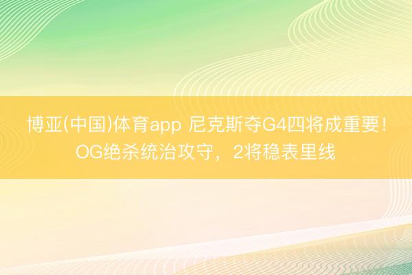 博亚(中国)体育app 尼克斯夺G4四将成重要！OG绝杀统治攻守，2将稳表里线