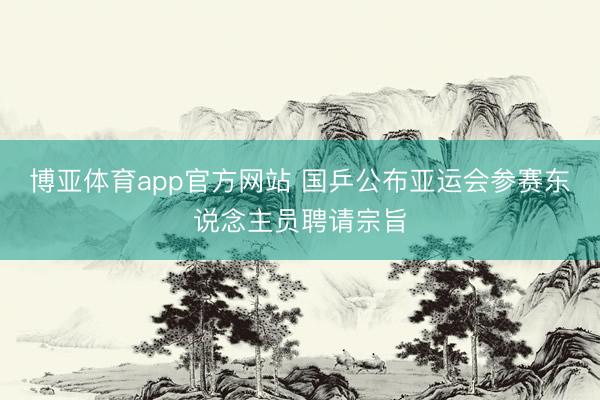 博亚体育app官方网站 国乒公布亚运会参赛东说念主员聘请宗旨