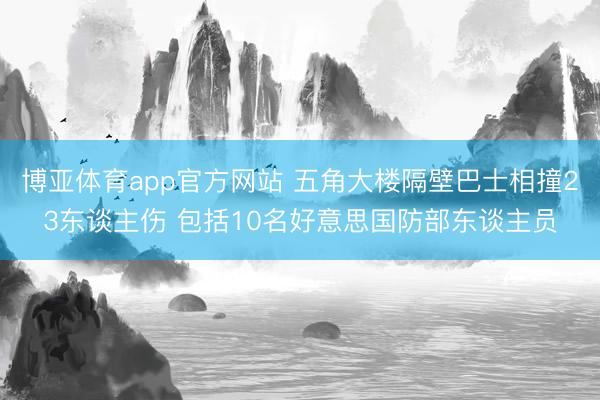 博亚体育app官方网站 五角大楼隔壁巴士相撞23东谈主伤 包括10名好意思国防部东谈主员
