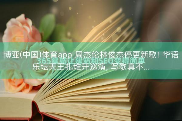 博亚(中国)体育app 周杰伦林俊杰停更新歌! 华语乐坛天王扎堆开巡演, 写歌真不...
