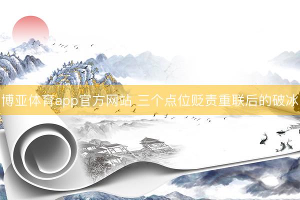博亚体育app官方网站 三个点位贬责重联后的破冰