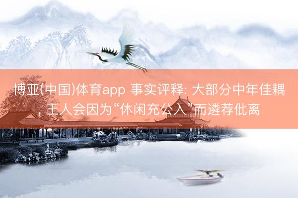 博亚(中国)体育app 事实评释: 大部分中年佳耦, 王人会因为“休闲充公入”而遴荐仳离
