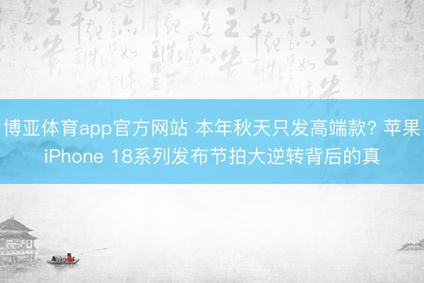博亚体育app官方网站 本年秋天只发高端款? 苹果iPhone 18系列发布节拍大逆转背后的真